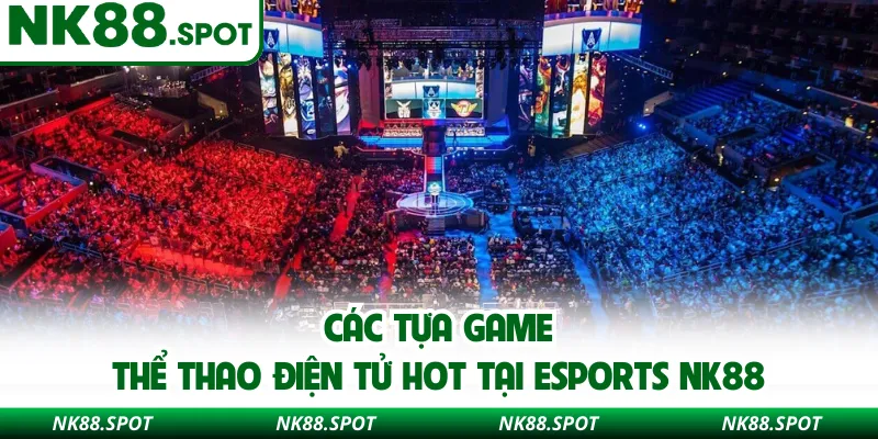 Các tựa game thể thao điện tử hot tại Esports NK88