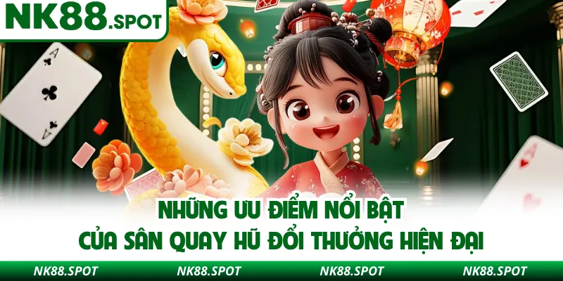 Những ưu điểm nổi bật của sân quay hũ đổi thưởng hiện đại
