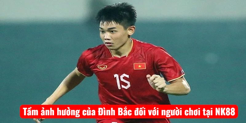 Tầm ảnh hưởng của Đình Bắc đối với người chơi tại NK88
